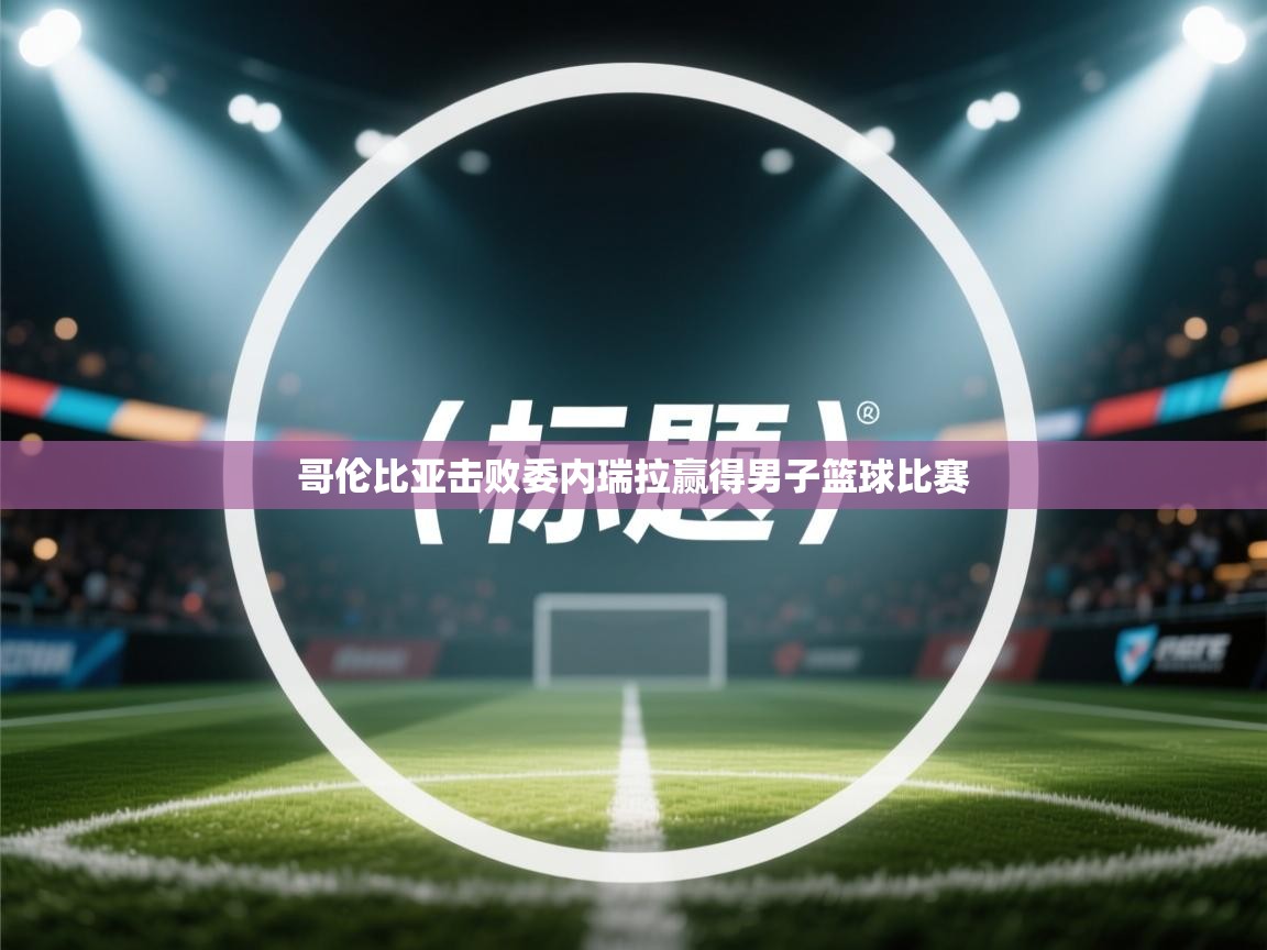 哥伦比亚击败委内瑞拉赢得男子篮球比赛  第1张