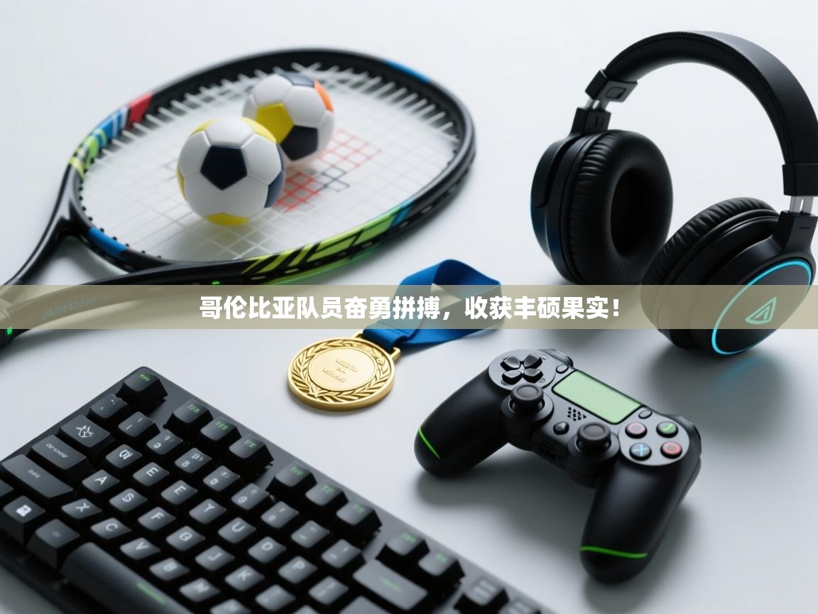 哥伦比亚队员奋勇拼搏,收获丰硕果实! 第1张