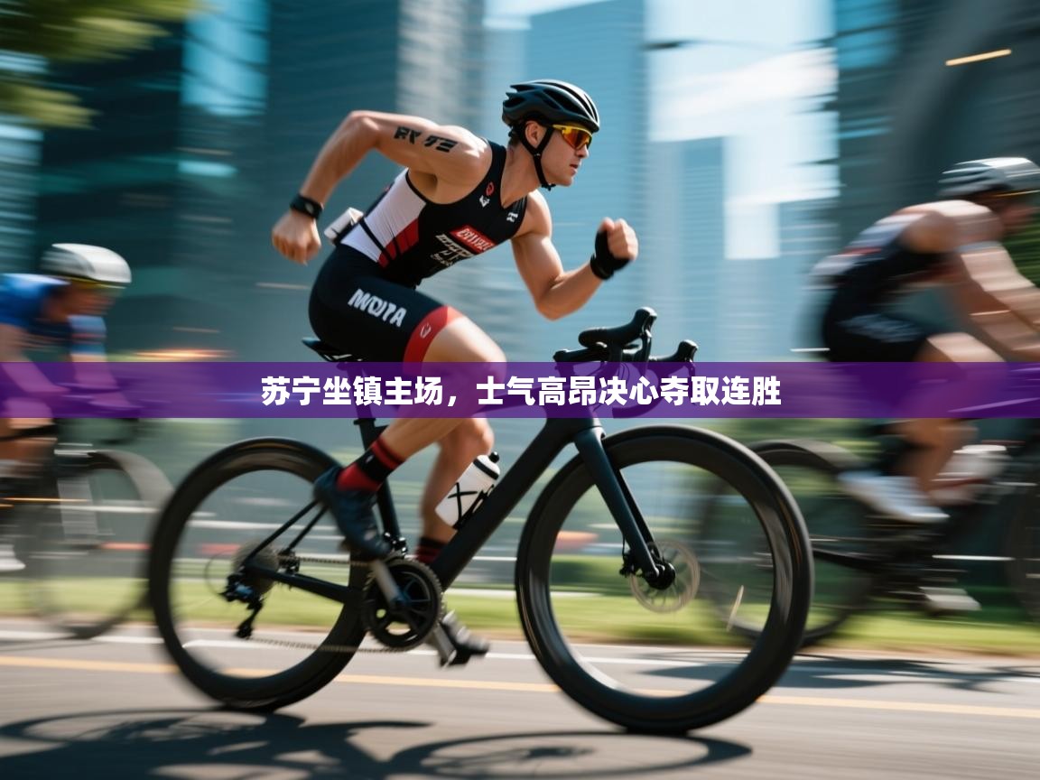 苏宁坐镇主场,士气高昂决心夺取连胜 第2张